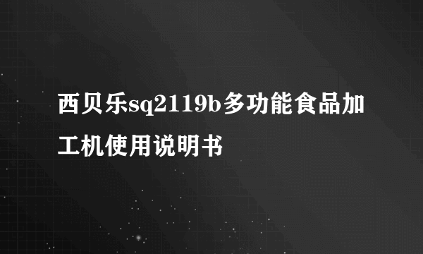 西贝乐sq2119b多功能食品加工机使用说明书