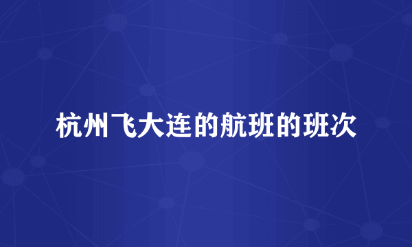 杭州飞大连的航班的班次