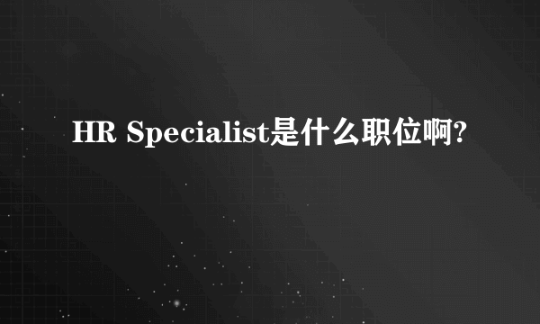 HR Specialist是什么职位啊?
