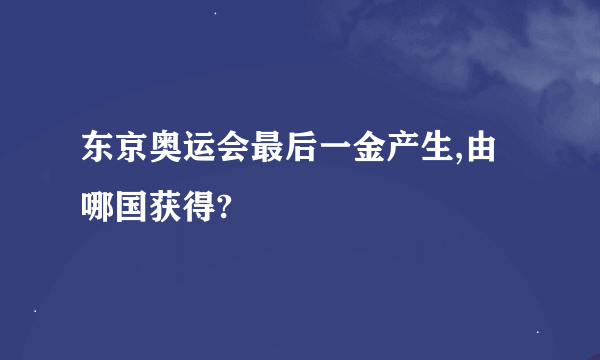 东京奥运会最后一金产生,由哪国获得?