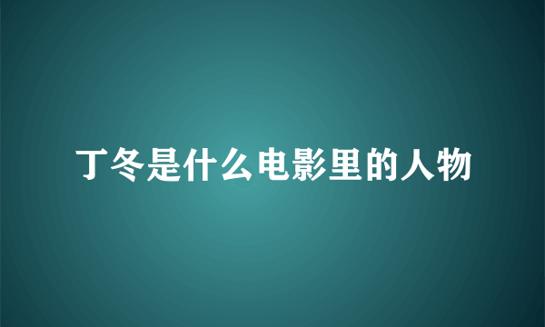 丁冬是什么电影里的人物