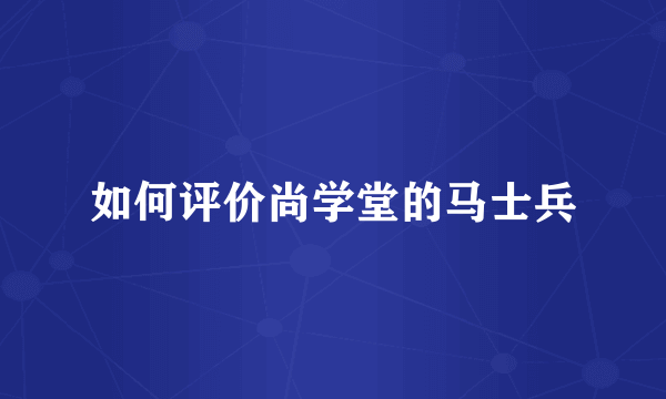 如何评价尚学堂的马士兵