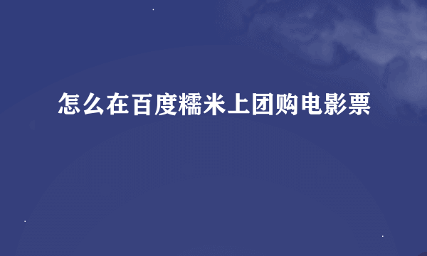 怎么在百度糯米上团购电影票