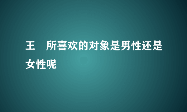 王濛所喜欢的对象是男性还是女性呢
