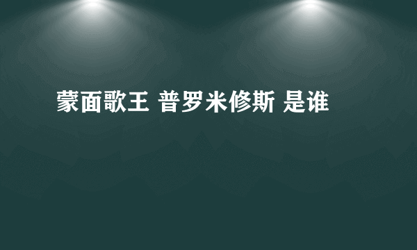 蒙面歌王 普罗米修斯 是谁