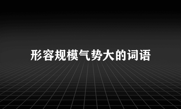 形容规模气势大的词语