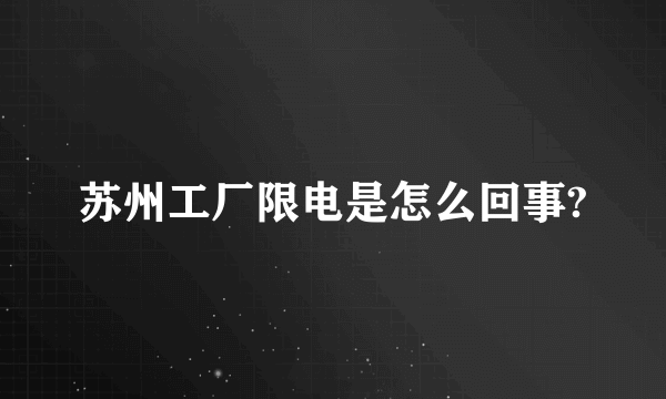 苏州工厂限电是怎么回事?