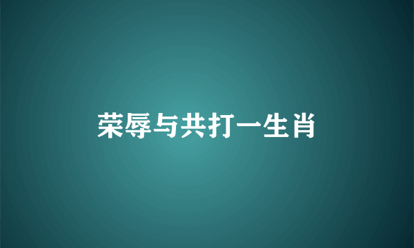 荣辱与共打一生肖