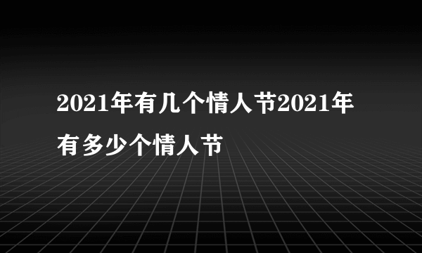 2021年有几个情人节2021年有多少个情人节