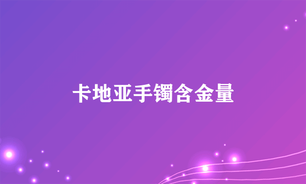 卡地亚手镯含金量