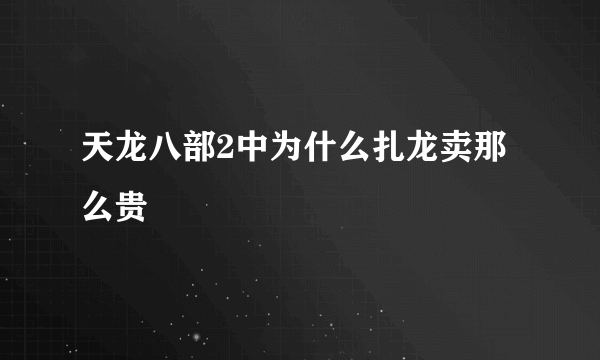 天龙八部2中为什么扎龙卖那么贵