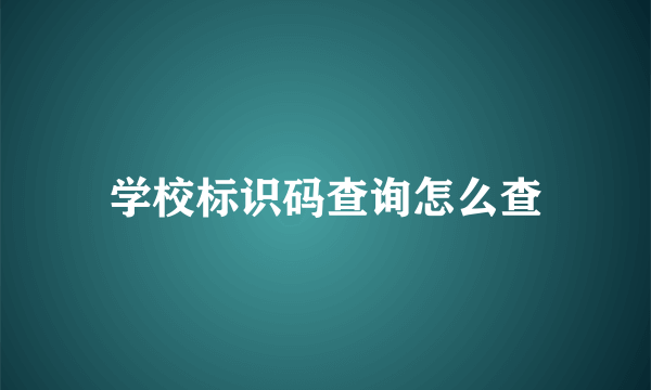 学校标识码查询怎么查