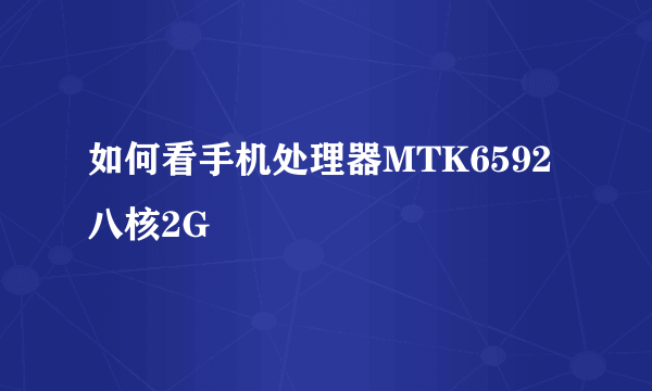 如何看手机处理器MTK6592 八核2G