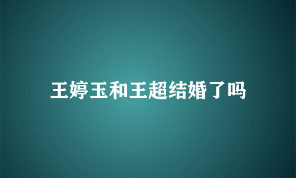 王婷玉和王超结婚了吗