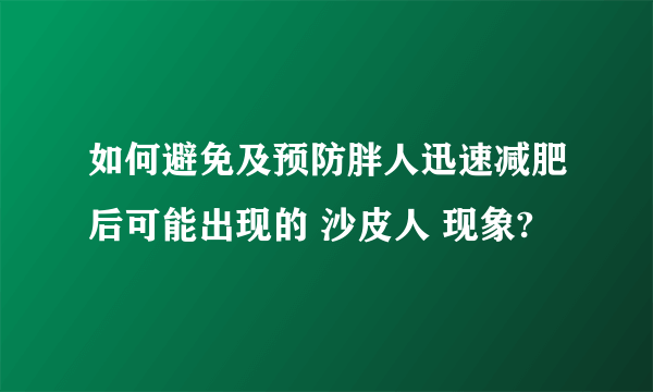 如何避免及预防胖人迅速减肥后可能出现的 沙皮人 现象?