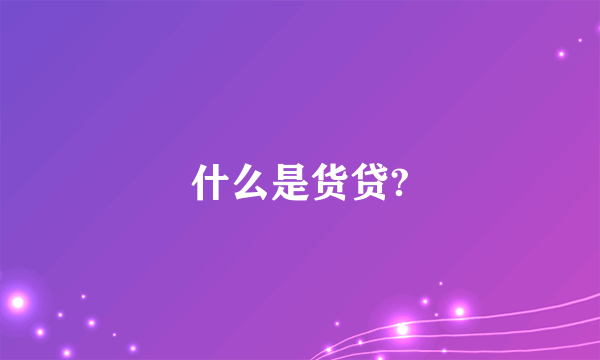 什么是货贷?