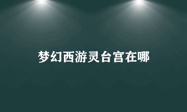 梦幻西游灵台宫在哪