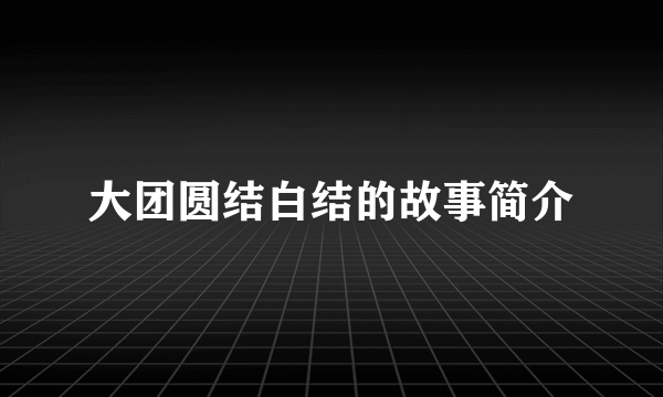 大团圆结白结的故事简介