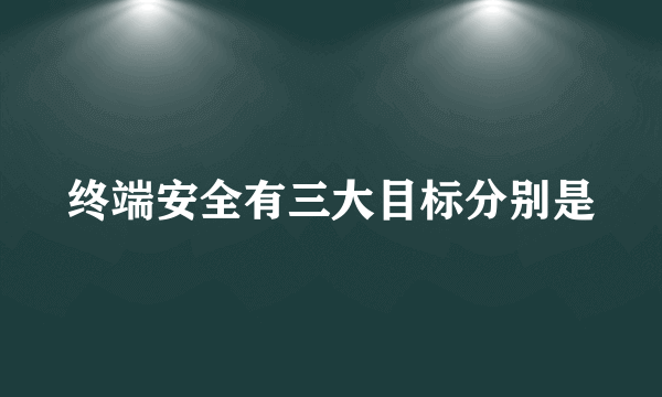 终端安全有三大目标分别是
