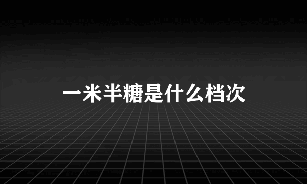 一米半糖是什么档次
