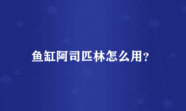 鱼缸阿司匹林怎么用？