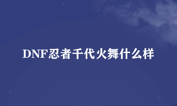 DNF忍者千代火舞什么样