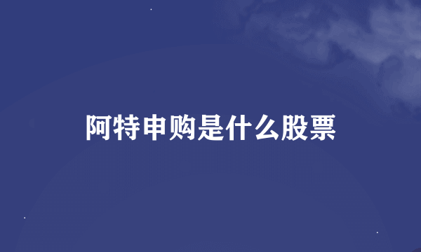 阿特申购是什么股票