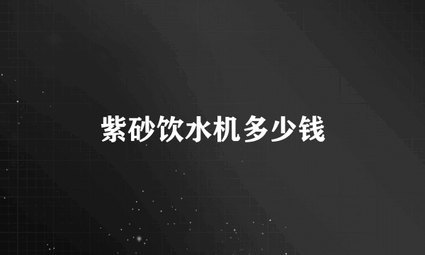 紫砂饮水机多少钱