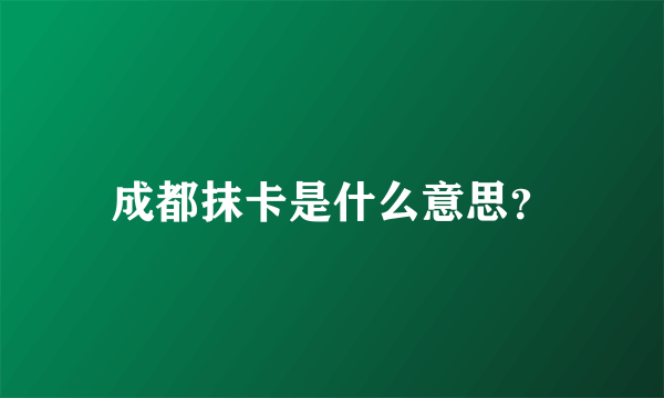 成都抹卡是什么意思？