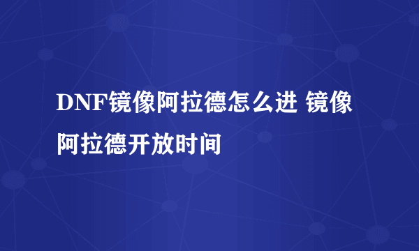 DNF镜像阿拉德怎么进 镜像阿拉德开放时间