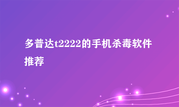 多普达t2222的手机杀毒软件推荐