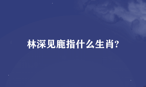 林深见鹿指什么生肖?