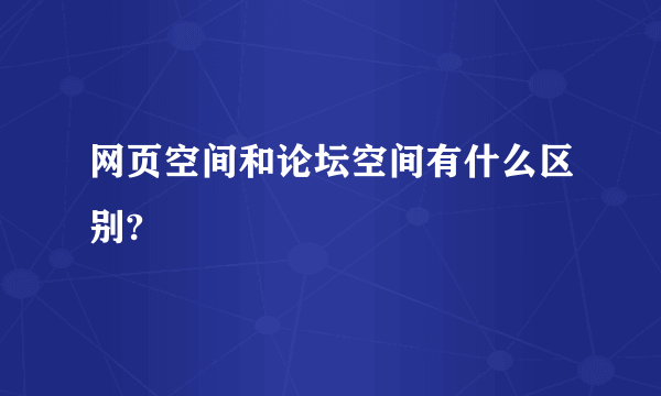 网页空间和论坛空间有什么区别?
