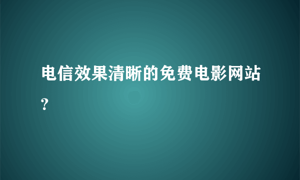 电信效果清晰的免费电影网站？