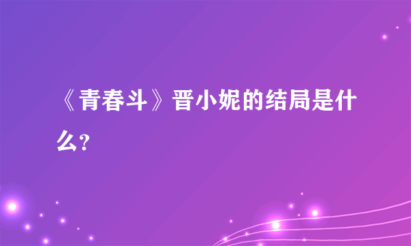 《青春斗》晋小妮的结局是什么？