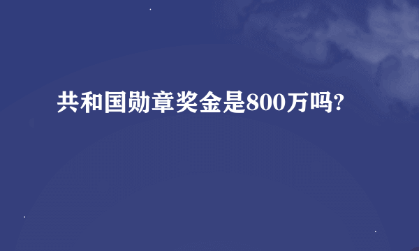 共和国勋章奖金是800万吗?