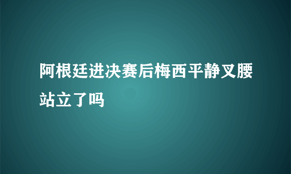 阿根廷进决赛后梅西平静叉腰站立了吗