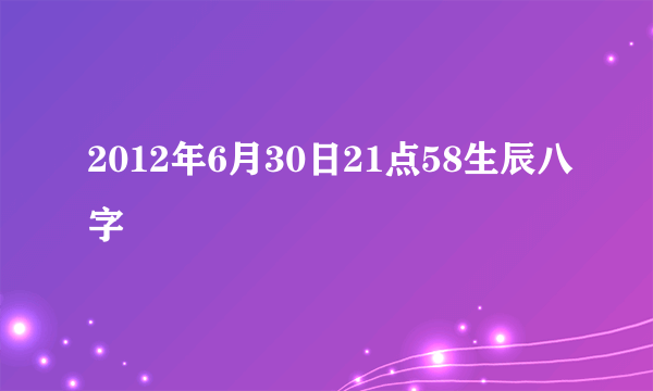 2012年6月30日21点58生辰八字