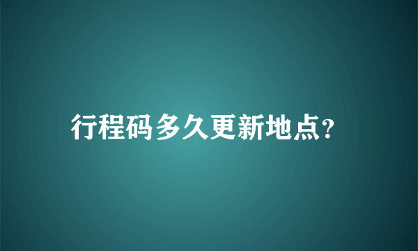 行程码多久更新地点？