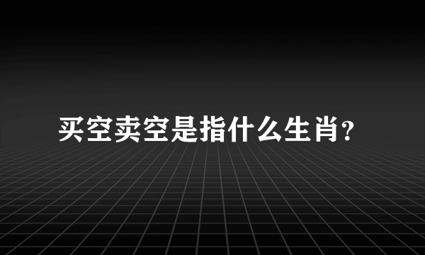 买空卖空是指什么生肖？