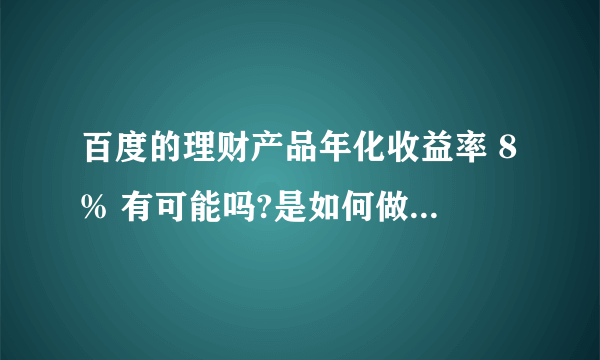 百度的理财产品年化收益率 8% 有可能吗?是如何做到的?会有
