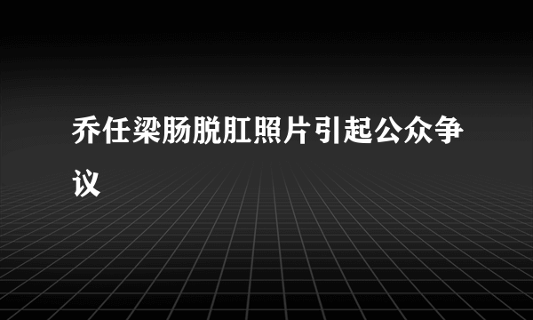 乔任梁肠脱肛照片引起公众争议