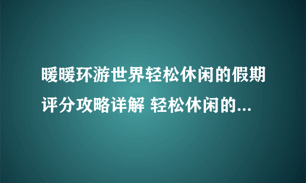 暖暖环游世界轻松休闲的假期评分攻略详解 轻松休闲的假期怎么过