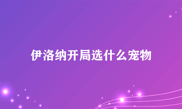 伊洛纳开局选什么宠物