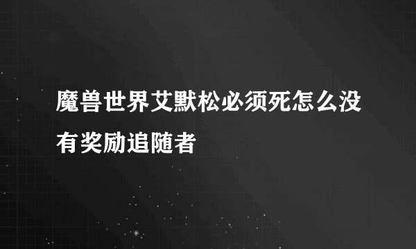 魔兽世界艾默松必须死怎么没有奖励追随者
