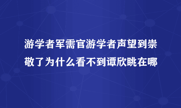 游学者军需官游学者声望到崇敬了为什么看不到谭欣眺在哪