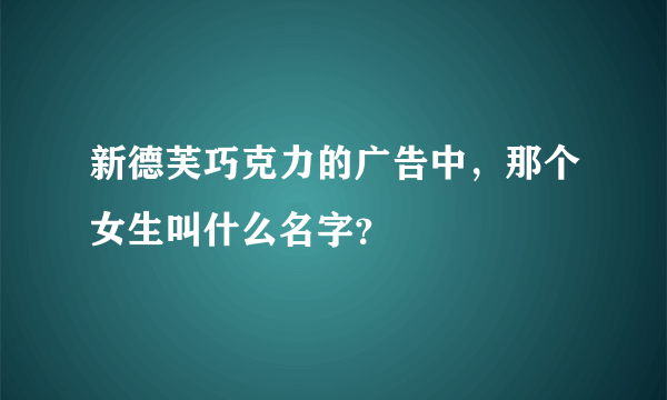 新德芙巧克力的广告中，那个女生叫什么名字？