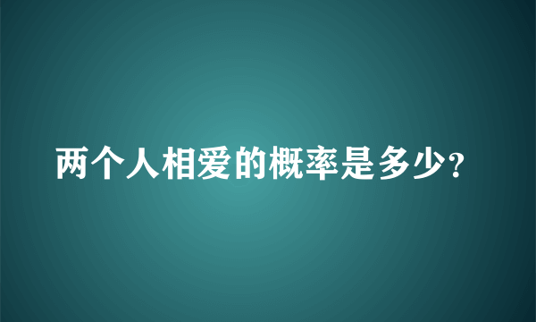 两个人相爱的概率是多少？