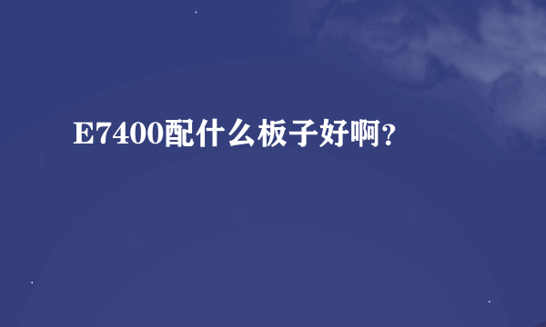 E7400配什么板子好啊？