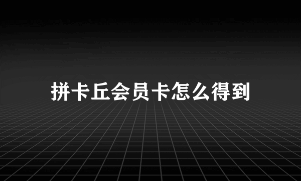 拼卡丘会员卡怎么得到